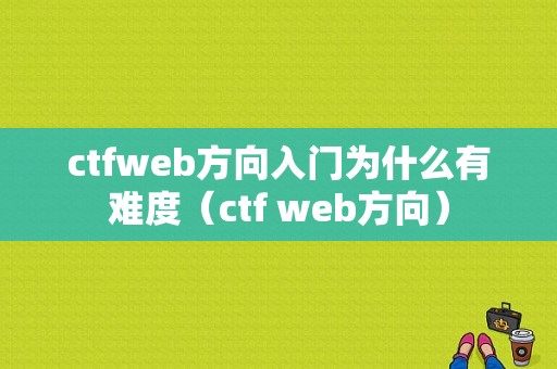 ctfweb方向入门为什么有难度（ctf web方向）