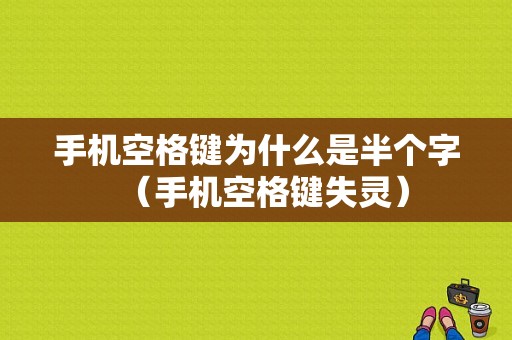 手机空格键为什么是半个字（手机空格键失灵）