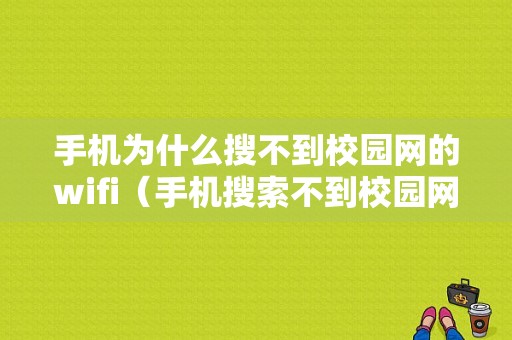 手机为什么搜不到校园网的wifi（手机搜索不到校园网的wifi）