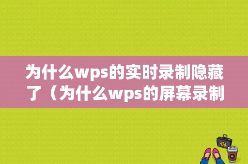 为什么wps的实时录制隐藏了（为什么wps的屏幕录制隐藏了）