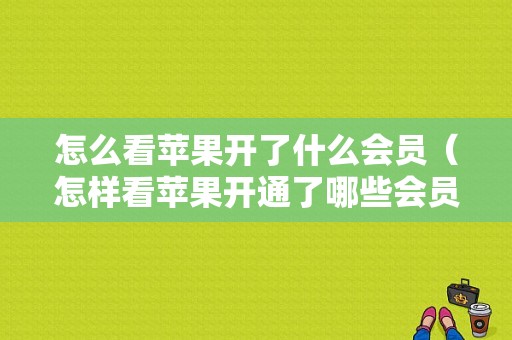 怎么看苹果开了什么会员（怎样看苹果开通了哪些会员）