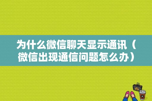 为什么微信聊天显示通讯（微信出现通信问题怎么办）