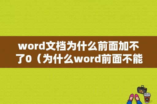 word文档为什么前面加不了0（为什么word前面不能空两格）