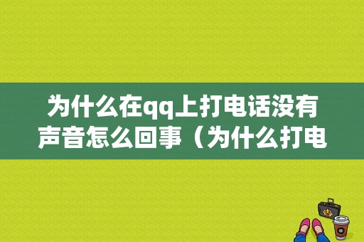 为什么在qq上打电话没有声音怎么回事（为什么打电话没有声音?）