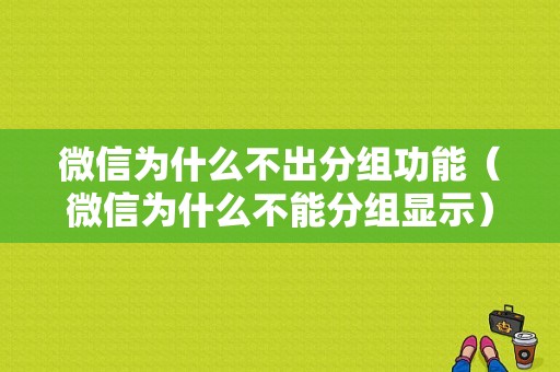 微信为什么不出分组功能（微信为什么不能分组显示）