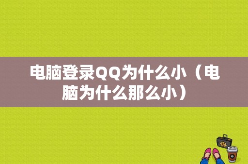 电脑登录QQ为什么小（电脑为什么那么小）