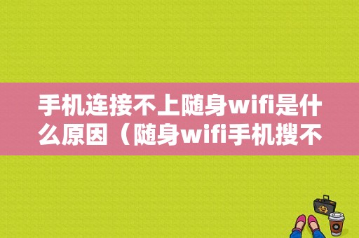 手机连接不上随身wifi是什么原因（随身wifi手机搜不到）