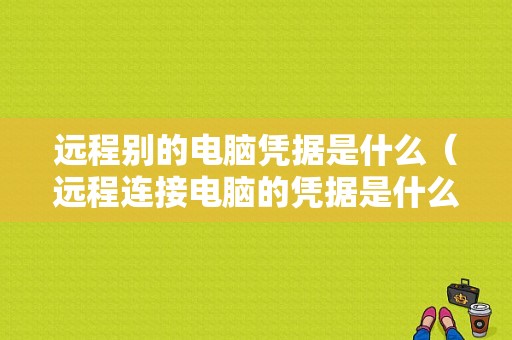 远程别的电脑凭据是什么（远程连接电脑的凭据是什么）