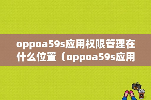 oppoa59s应用权限管理在什么位置（oppoa59s应用管理在哪里?）