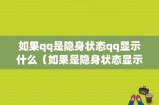 如果qq是隐身状态qq显示什么（如果是隐身状态显示什么样的）