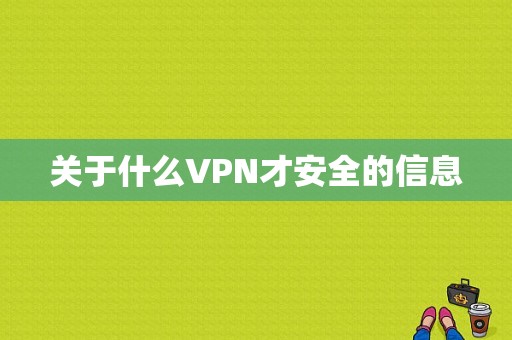 关于什么VPN才安全的信息