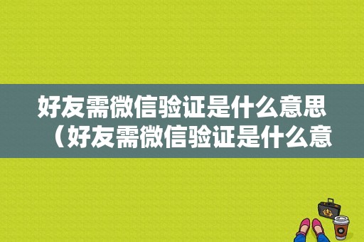 好友需微信验证是什么意思（好友需微信验证是什么意思啊）