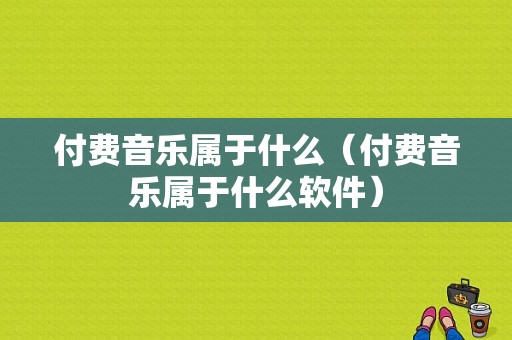 付费音乐属于什么（付费音乐属于什么软件）