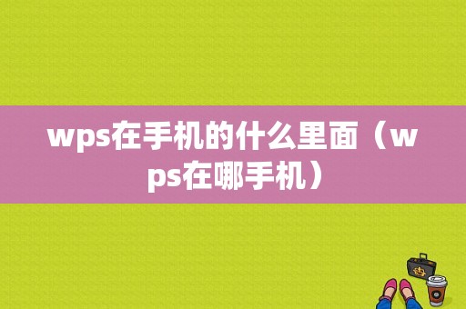 wps在手机的什么里面（wps在哪手机）