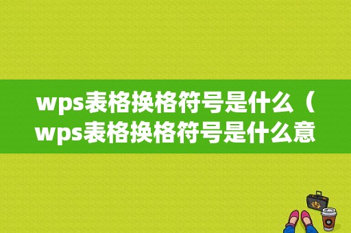 wps表格换格符号是什么（wps表格换格符号是什么意思）