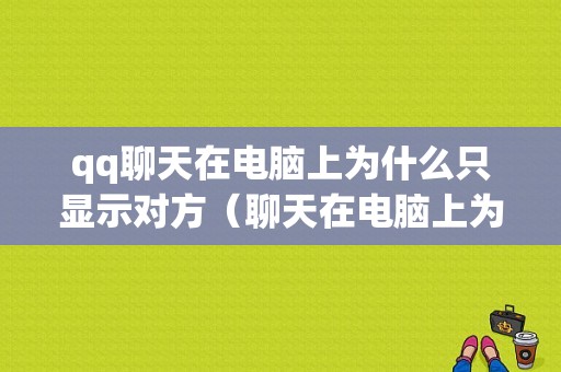 qq聊天在电脑上为什么只显示对方（聊天在电脑上为什么只显示对方头像）