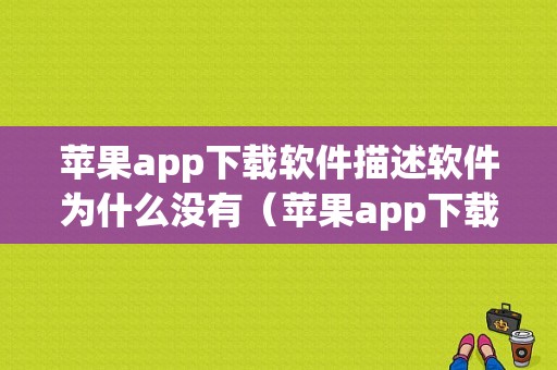 苹果app下载软件描述软件为什么没有（苹果app下载软件描述软件为什么没有图标）