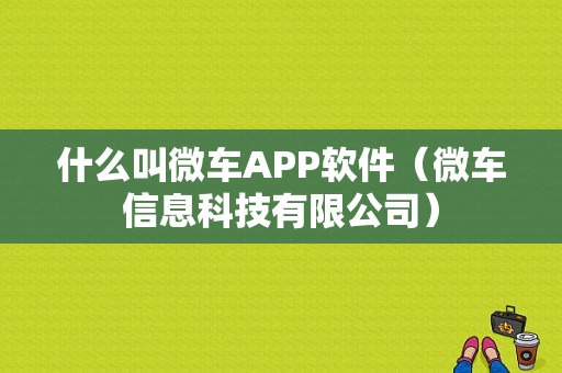 什么叫微车APP软件（微车信息科技有限公司）