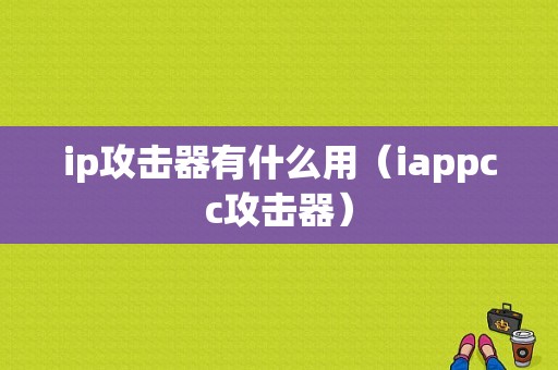 ip攻击器有什么用（iappcc攻击器）