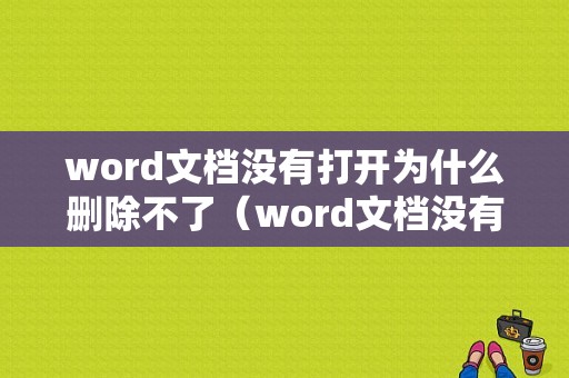 word文档没有打开为什么删除不了（word文档没有打开为什么删除不了了）