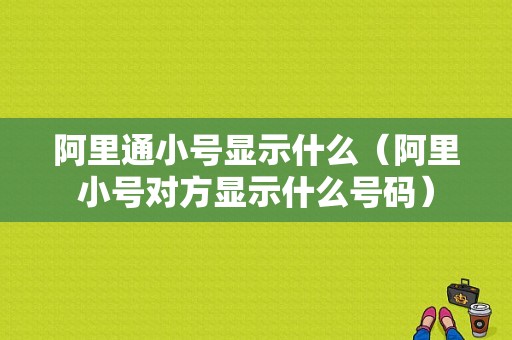 阿里通小号显示什么（阿里小号对方显示什么号码）