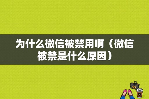 为什么微信被禁用啊（微信被禁是什么原因）