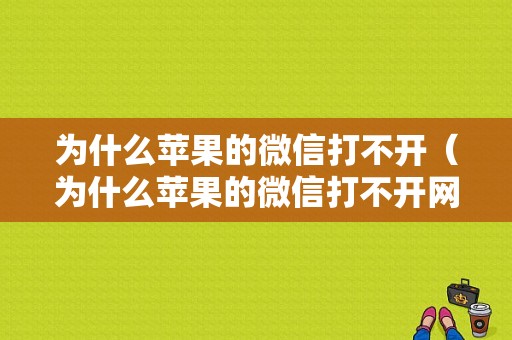 为什么苹果的微信打不开（为什么苹果的微信打不开网页）