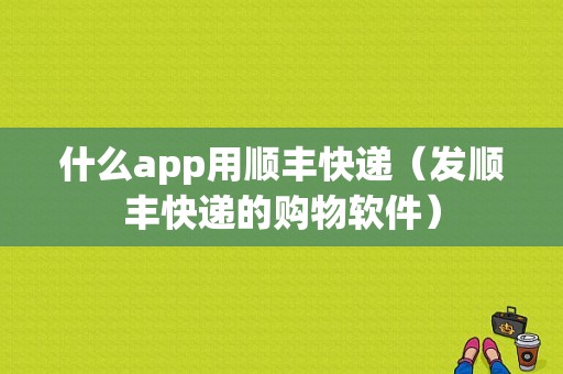 什么app用顺丰快递（发顺丰快递的购物软件）