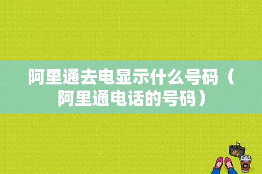 阿里通去电显示什么号码（阿里通电话的号码）