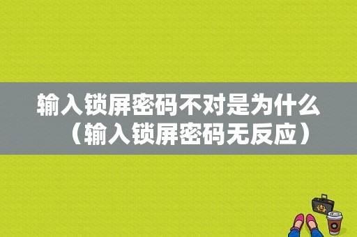 输入锁屏密码不对是为什么（输入锁屏密码无反应）