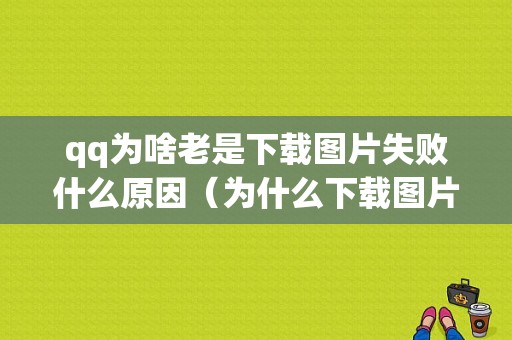 qq为啥老是下载图片失败什么原因（为什么下载图片很慢）