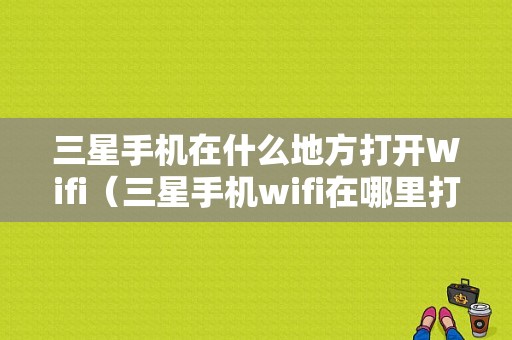 三星手机在什么地方打开Wifi（三星手机wifi在哪里打开）