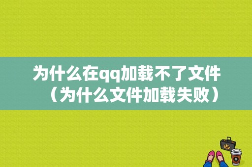 为什么在qq加载不了文件（为什么文件加载失败）