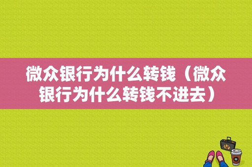 微众银行为什么转钱（微众银行为什么转钱不进去）