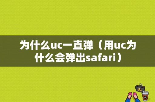 为什么uc一直弹（用uc为什么会弹出safari）