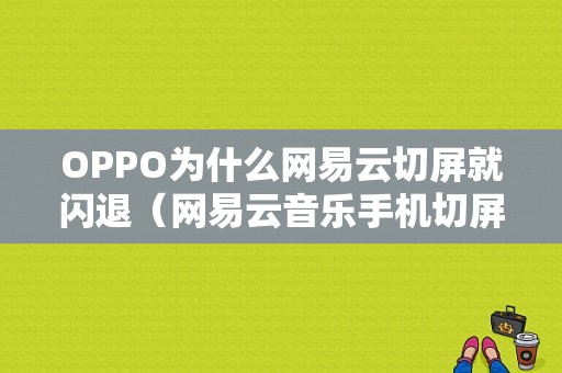 OPPO为什么网易云切屏就闪退（网易云音乐手机切屏会暂停）