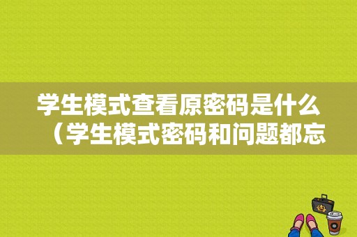 学生模式查看原密码是什么（学生模式密码和问题都忘了怎么办）