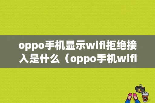 oppo手机显示wifi拒绝接入是什么（oppo手机wifi拒绝接入是什么意思怎么办）