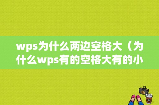 wps为什么两边空格大（为什么wps有的空格大有的小）