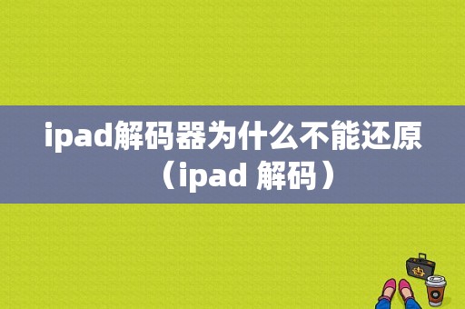 ipad解码器为什么不能还原（ipad 解码）