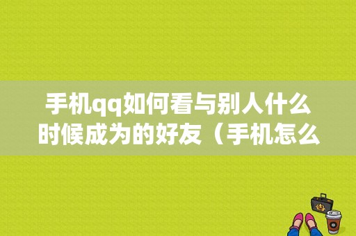 手机qq如何看与别人什么时候成为的好友（手机怎么看与好友成为好友的天数）