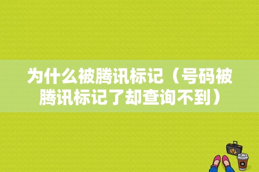 为什么被腾讯标记（号码被腾讯标记了却查询不到）