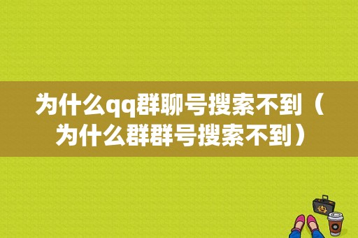 为什么qq群聊号搜索不到（为什么群群号搜索不到）