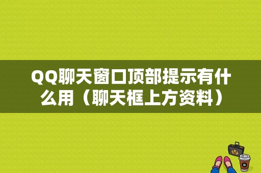 QQ聊天窗口顶部提示有什么用（聊天框上方资料）