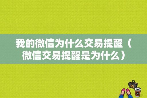 我的微信为什么交易提醒（微信交易提醒是为什么）