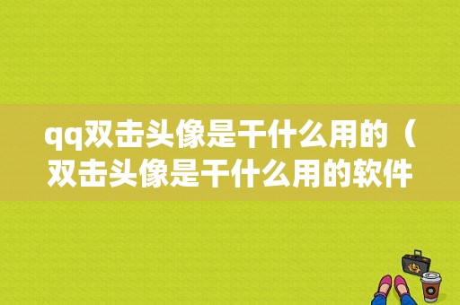 qq双击头像是干什么用的（双击头像是干什么用的软件）