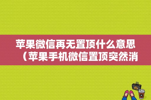 苹果微信再无置顶什么意思（苹果手机微信置顶突然消失）