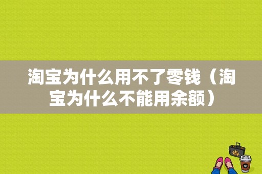 淘宝为什么用不了零钱（淘宝为什么不能用余额）