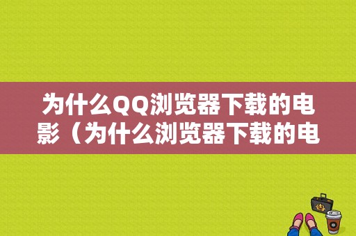 为什么QQ浏览器下载的电影（为什么浏览器下载的电影不能播放）