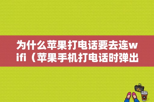 为什么苹果打电话要去连wifi（苹果手机打电话时弹出wifi怎么关闭）